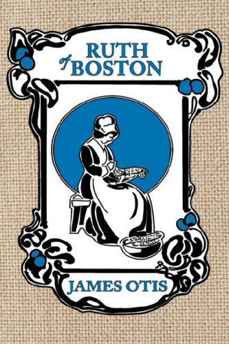 Ruth of Boston: A Story of the Massachusetts Bay Colony - James Otis - Książki - Living Books Press - 9780979087639 - 14 lipca 2007