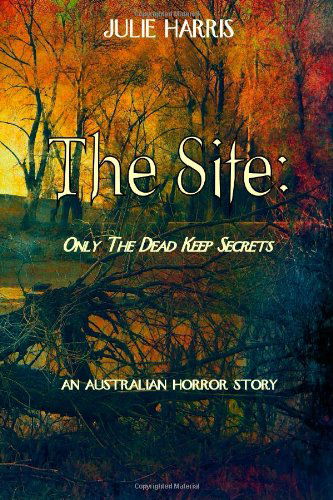 The Site: Only the Dead Keep Secrets - Julie Harris - Livros - Julie Harris - 9780987345639 - 24 de março de 2013