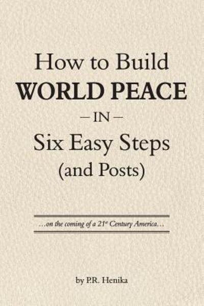 Cover for P R Henika · How to Build World Peace in Six Easy Steps (and Posts) (Paperback Book) (2017)
