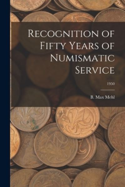 Cover for B Max Mehl · Recognition of Fifty Years of Numismatic Service; 1950 (Paperback Book) (2021)