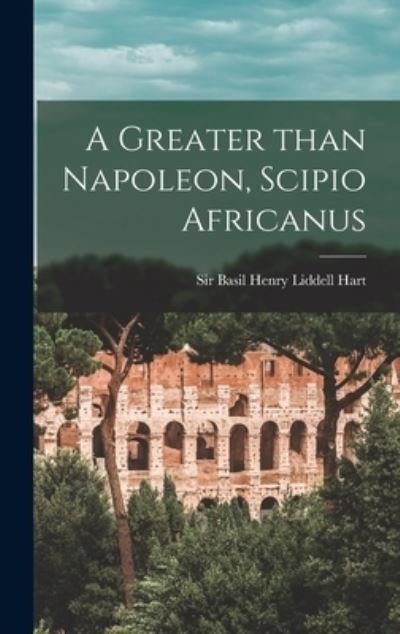 Cover for Sir Basil Henry Liddell Hart · A Greater Than Napoleon, Scipio Africanus (Hardcover bog) (2021)