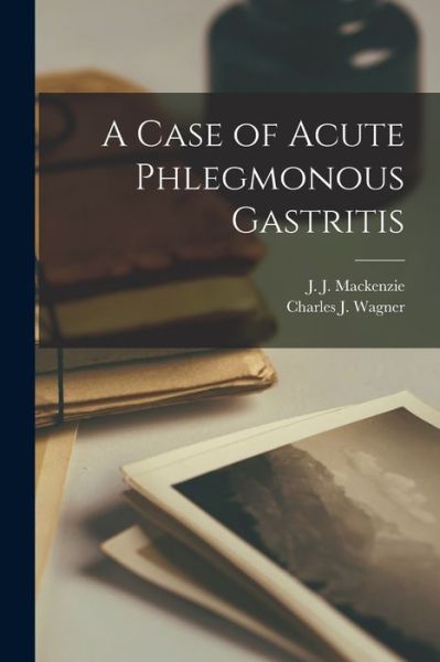 Cover for J J (John Joseph) 1865- MacKenzie · A Case of Acute Phlegmonous Gastritis [microform] (Paperback Book) (2021)