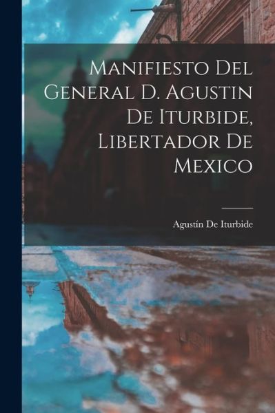 Cover for Agustín de Iturbide · Manifiesto Del General D. Agustin de Iturbide, Libertador de Mexico (Book) (2022)