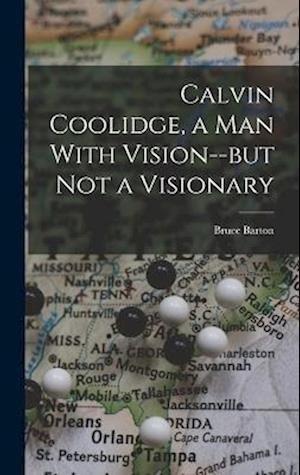 Cover for Bruce Barton · Calvin Coolidge, a Man with Vision--But Not a Visionary (Book) (2022)