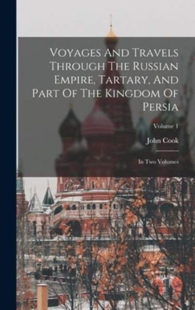 Voyages and Travels Through the Russian Empire, Tartary, and Part of the Kingdom of Persia - John Cook - Books - Creative Media Partners, LLC - 9781018615639 - October 27, 2022