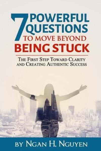 Cover for Ngan H. Nguyen · 7 Powerful Questions to Move Beyond Being Stuck : The First Step Toward Clarity and Creating Authentic Success (Paperback Bog) (2019)