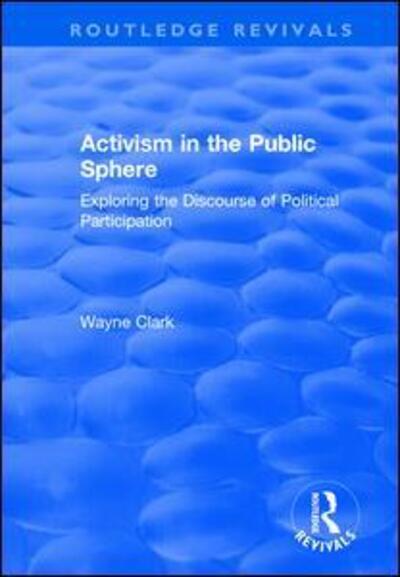 Activism in the Public Sphere: Exploring the Discourse of Political Participation - Routledge Revivals - Wayne Clark - Books - Taylor & Francis Ltd - 9781138728639 - October 29, 2019