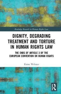 Dignity, Degrading Treatment and Torture in Human Rights Law: The Ends of Article 3 of the European Convention on Human Rights - Routledge Research in Human Rights Law - Elaine Webster - Books - Taylor & Francis Ltd - 9781138856639 - April 30, 2018