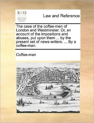 Cover for Coffee-man · The Case of the Coffee-men of London and Westminster. Or, an Account of the Impositions and Abuses, Put Upon Them ... by the Present Set of News-writers. ... by a Coffee-man. (Paperback Bog) (2010)