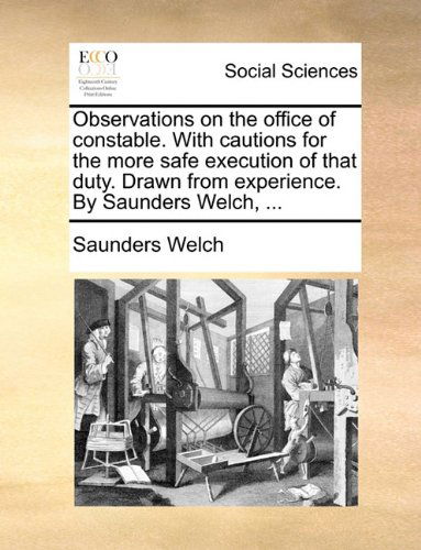 Cover for Saunders Welch · Observations on the Office of Constable. with Cautions for the More Safe Execution of That Duty. Drawn from Experience. by Saunders Welch, ... (Paperback Book) (2010)