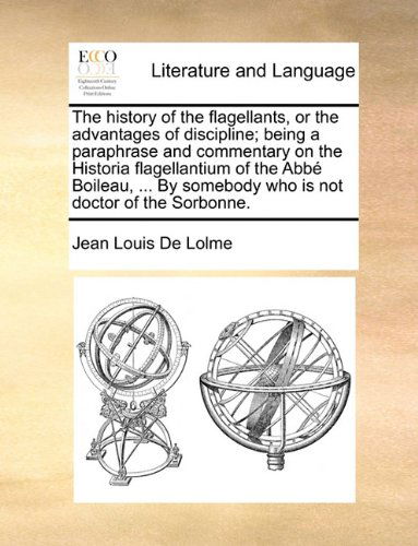 Cover for Jean Louis De Lolme · The History of the Flagellants, or the Advantages of Discipline; Being a Paraphrase and Commentary on the Historia Flagellantium of the Abbé Boileau, ... by Somebody Who is Not Doctor of the Sorbonne. (Paperback Book) (2010)