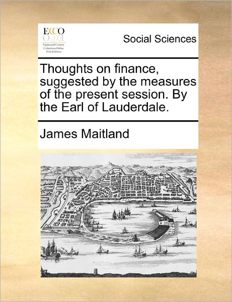 Cover for James Maitland · Thoughts on Finance, Suggested by the Measures of the Present Session. by the Earl of Lauderdale. (Paperback Book) (2010)