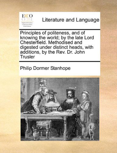 Cover for Philip Dormer Stanhope · Principles of Politeness, and of Knowing the World; by the Late Lord Chesterfield. Methodised and Digested Under Distinct Heads, with Additions, by the Rev. Dr. John Trusler (Paperback Book) (2010)