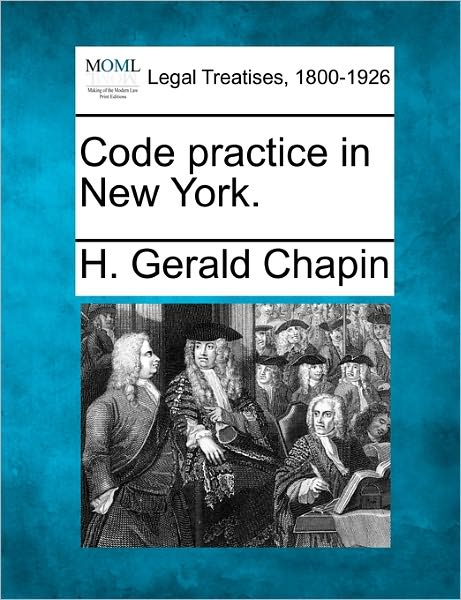 Code Practice in New York. - H Gerald Chapin - Books - Gale Ecco, Making of Modern Law - 9781240135639 - December 20, 2010