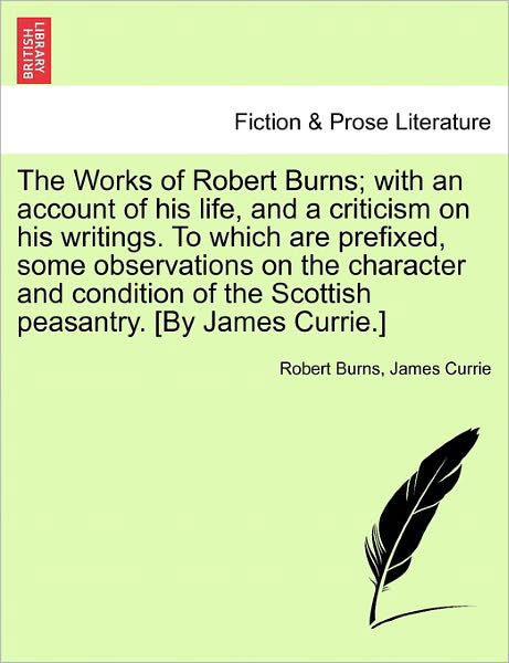 Cover for Robert Burns · The Works of Robert Burns; With an Account of His Life, and a Criticism on His Writings. to Which Are Prefixed, Some Observations on the Character and Condition of the Scottish Peasantry. [By James Currie.] (Paperback Book) (2011)