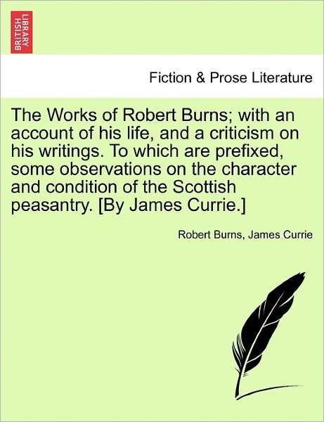 Cover for Robert Burns · The Works of Robert Burns; With an Account of His Life, and a Criticism on His Writings. to Which Are Prefixed, Some Observations on the Character and Condition of the Scottish Peasantry. [By James Currie.] (Paperback Bog) (2011)