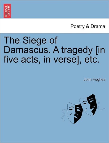 Cover for John Hughes · The Siege of Damascus. a Tragedy [in Five Acts, in Verse], Etc. (Pocketbok) (2011)