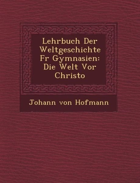 Cover for Johann Von Hofmann · Lehrbuch Der Weltgeschichte F R Gymnasien: Die Welt Vor Christo (Paperback Book) (2012)