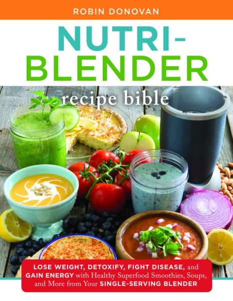 Cover for Robin Donovan · Nutri-Blender Recipe Bible: Lose Weight, Detoxify, Fight Disease, and Gain Energy with Healthy Superfood Smoothies and Soups from Your Single-Serving Blender (Paperback Book) (2017)