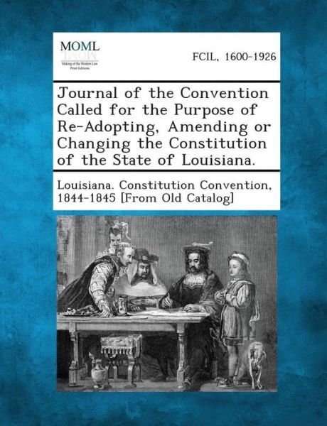 Cover for 1844 Louisiana Constitution Convention · Journal of the Convention Called for the Purpose of Re-adopting, Amending or Changing the Constitution of the State of Louisiana. (Paperback Book) (2013)