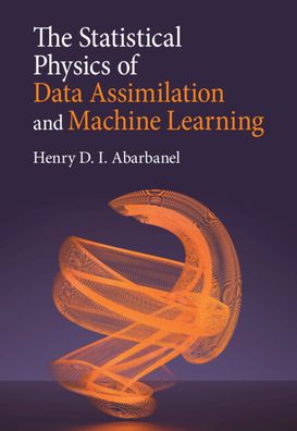 Cover for Abarbanel, Henry D. I. (University of California, San Diego) · The Statistical Physics of Data Assimilation and Machine Learning (Hardcover Book) [New edition] (2022)