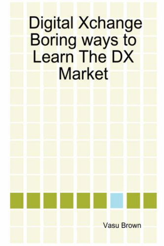 Cover for Vasu Brown · Digital Xchange - Boring Ways to Learn the Dx Market (Hardcover Book) (2006)