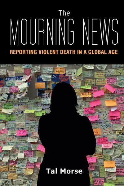Cover for Tal Morse · The Mourning News: Reporting Violent Death in a Global Age - Global Crises and the Media (Paperback Book) [New edition] (2017)