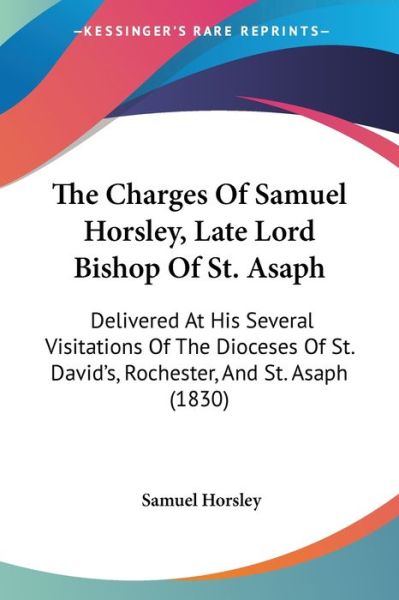 Cover for Samuel Horsley · The Charges of Samuel Horsley, Late Lord Bishop of St. Asaph: Delivered at His Several Visitations of the Dioceses of St. David's, Rochester, and St. Asap (Paperback Book) (2008)