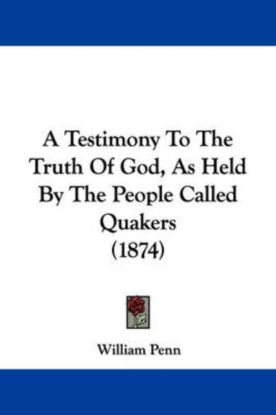 Cover for William Penn · A Testimony to the Truth of God, As Held by the People Called Quakers (1874) (Paperback Book) (2009)
