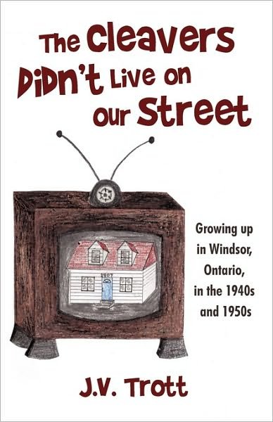 Cover for J V Trott · The Cleaver's Didn't Live on Our Street: Growing Up in Windsor, Ontario, in the 1940s and 1950s (Hardcover Book) (2009)