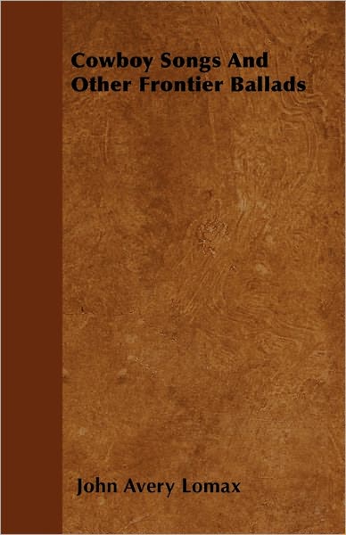 Cowboy Songs and Other Frontier Ballads - John Avery Lomax - Books - Gardner Press - 9781446056639 - April 6, 2011