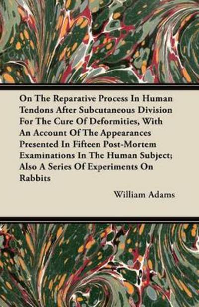 Cover for William Adams · On the Reparative Process in Human Tendons After Subcutaneous Division for the Cure of Deformities, with an Account of the Appearances Presented in Fi (Paperback Book) (2011)