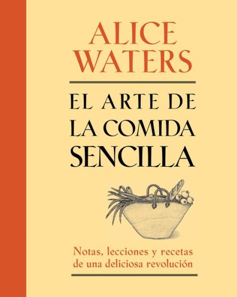 Cover for Alice Waters · El arte de la comida sencilla: Notas, lecciones y recetas de una deliciosa revolucion (Paperback Book) (2013)