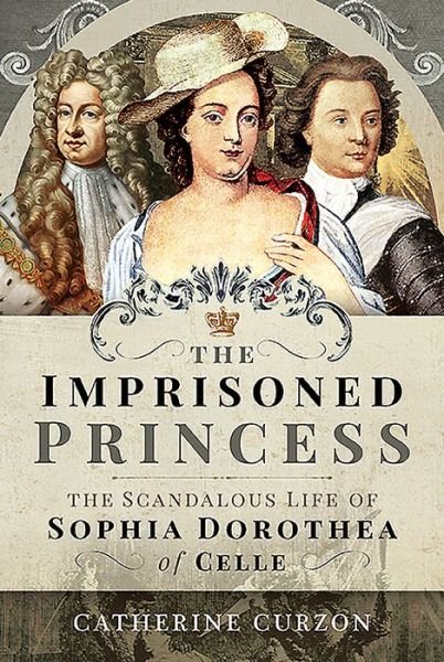 Cover for Catherine Curzon · The Imprisoned Princess: The Scandalous Life of Sophia Dorothea of Celle (Hardcover bog) (2020)