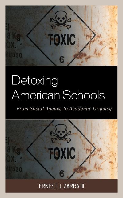 Cover for Zarra, Ernest J., PhD, III · Detoxing American Schools: From Social Agency to Academic Urgency (Hardcover Book) (2020)