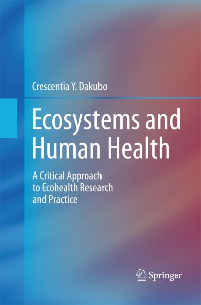 Cover for Crescentia Y. Dakubo · Ecosystems and Human Health: A Critical  Approach to Ecohealth Research and Practice (Paperback Book) [2010 edition] (2014)