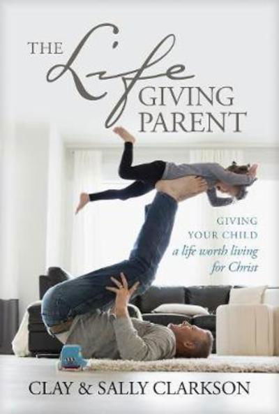 The Lifegiving Parent - Sally Clarkson - Boeken - Tyndale House Publishers - 9781496431639 - 1 mei 2018