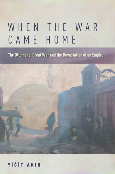 Cover for Yigit Akin · When the War Came Home: The Ottomans' Great War and the Devastation of an Empire (Hardcover bog) (2018)