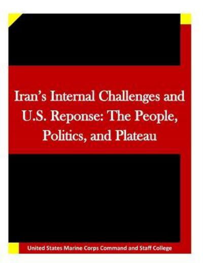 Iran's Internal Challenges and U.s. Reponse: the People, Politics, and Plateau - United States Marine Corps Command and S - Bøger - Createspace - 9781511635639 - 8. april 2015