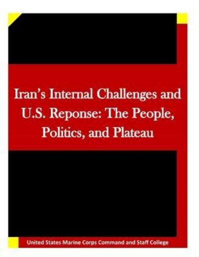 Cover for United States Marine Corps Command and S · Iran's Internal Challenges and U.s. Reponse: the People, Politics, and Plateau (Paperback Book) (2015)