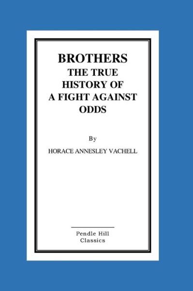 Brothers the True History of a Fight Against Odds - Horace Annesley Vachell - Livros - Createspace - 9781516867639 - 12 de agosto de 2015