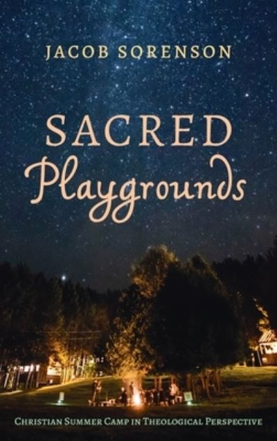 Sacred Playgrounds: Christian Summer Camp in Theological Perspective - Jacob Sorenson - Books - Cascade Books - 9781532694639 - July 1, 2021