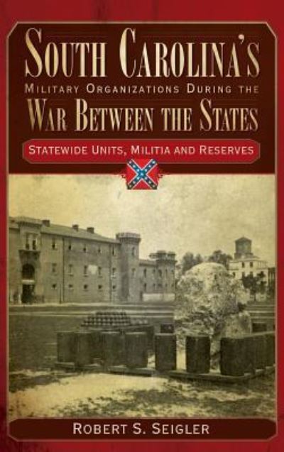 Cover for Robert S Seigler · South Carolina's Military Organizations During the War Between the States, Volume IV Statewide Units, Militia and Reserves (Hardcover Book) (2008)