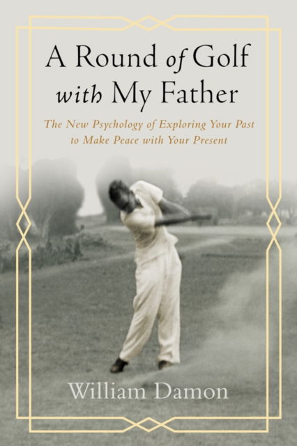 Cover for William Damon · A Round of Golf with My Father - The New Psychology of Exploring Your Past to Make Peace with Your Present (Hardcover Book) (2021)