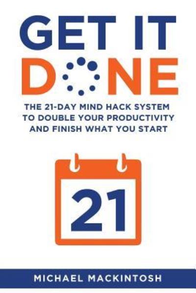 Cover for Michael Mackintosh · Get It Done: The 21-Day Mind Hack System to Double Your Productivity and Finish What You Start (Paperback Book) (2018)