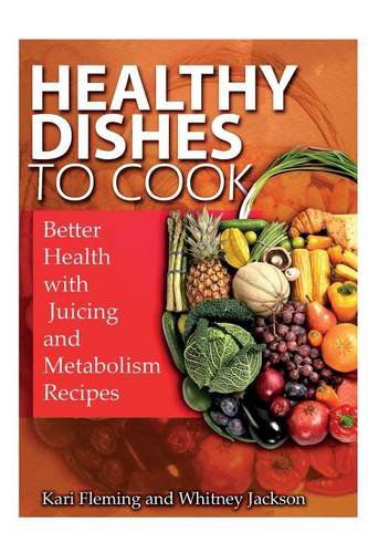 Cover for Kari Fleming · Healthy Dishes to Cook: Better Health with Juicing and Metabolism Recipes (Paperback Book) (2014)