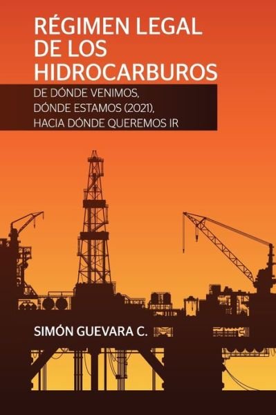 Cover for Simon Guevara C · REGIMEN LEGAL DE LOS HIDROCARBUROS. De donde venimos, donde estamos (2021), hacia donde queremos ir (Taschenbuch) (2021)