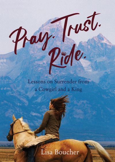 Pray. Trust. Ride: Lessons on Surrender from a Cowgirl and a King - Lisa Boucher - Książki - She Writes Press - 9781647422639 - 15 grudnia 2022