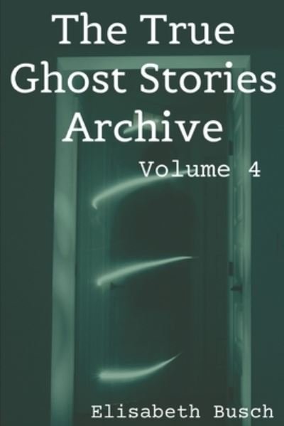 Cover for Elisabeth Busch · The True Ghost Stories Archive : Volume 4 (Taschenbuch) (2019)