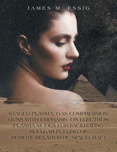 Cover for James M. Essig · Staged Plasma Gas Compression Guns with Emphasis on Electron Plasma Modes for Facilitating Nuclear Fueling of Remote Relativistic Spacecraft (Book) (2023)